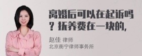 离婚后可以在起诉吗？抚养费在一块的，