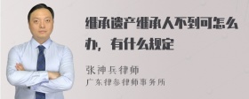 继承遗产继承人不到可怎么办，有什么规定