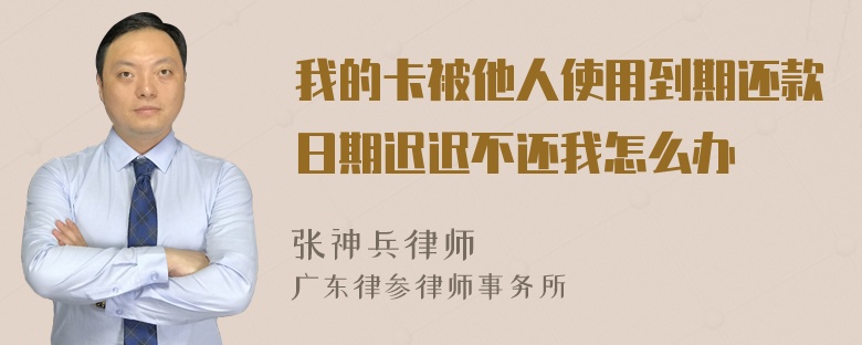 我的卡被他人使用到期还款日期迟迟不还我怎么办