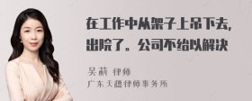 在工作中从架子上吊下去，出院了。公司不绐以解决