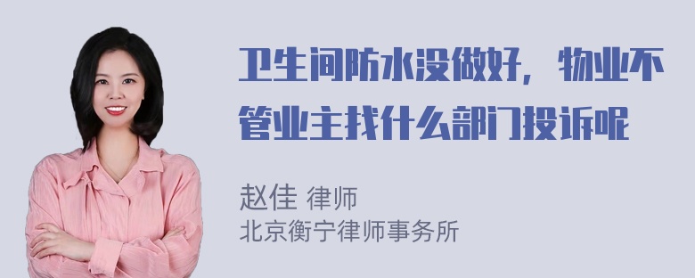 卫生间防水没做好，物业不管业主找什么部门投诉呢