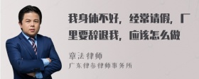 我身体不好，经常请假，厂里要辞退我，应该怎么做