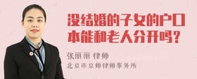 没结婚的子女的户囗本能和老人分开吗？