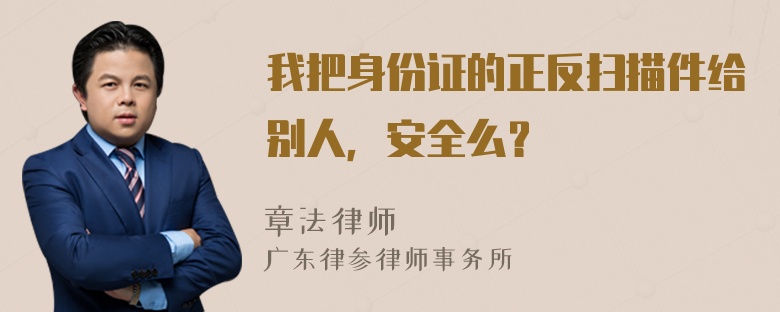 我把身份证的正反扫描件给别人，安全么？