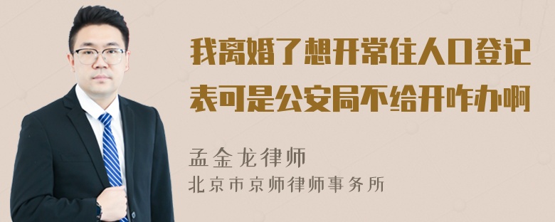 我离婚了想开常住人口登记表可是公安局不给开咋办啊