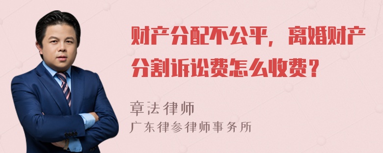 财产分配不公平，离婚财产分割诉讼费怎么收费？