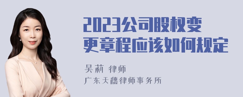 2023公司股权变更章程应该如何规定