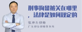 刑事拘留被关在哪里，法律是如何规定的