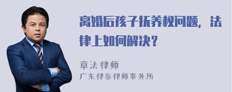 离婚后孩子抚养权问题，法律上如何解决？