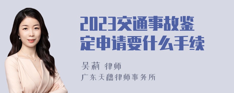 2023交通事故鉴定申请要什么手续