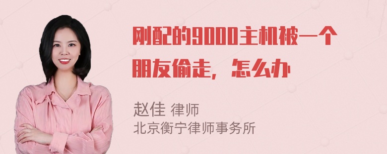 刚配的9000主机被一个朋友偷走，怎么办