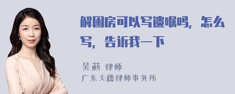 解困房可以写遗嘱吗，怎么写，告诉我一下