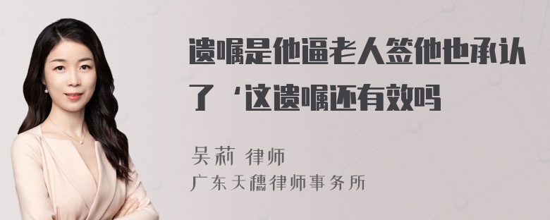 遗嘱是他逼老人签他也承认了‘这遗嘱还有效吗