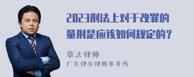 2023刑法上对于改罪的量刑是应该如何规定的？