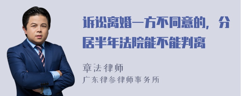 诉讼离婚一方不同意的，分居半年法院能不能判离