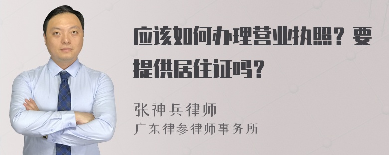 应该如何办理营业执照？要提供居住证吗？