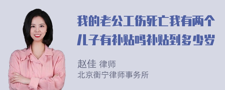 我的老公工伤死亡我有两个儿子有补贴吗补贴到多少岁