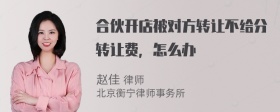 合伙开店被对方转让不给分转让费，怎么办