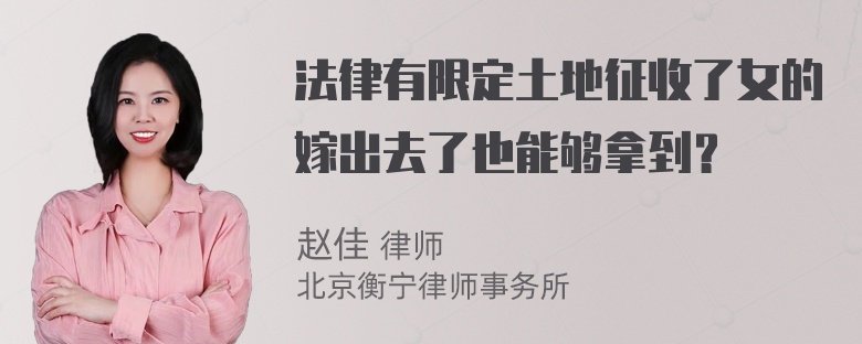 法律有限定土地征收了女的嫁出去了也能够拿到？