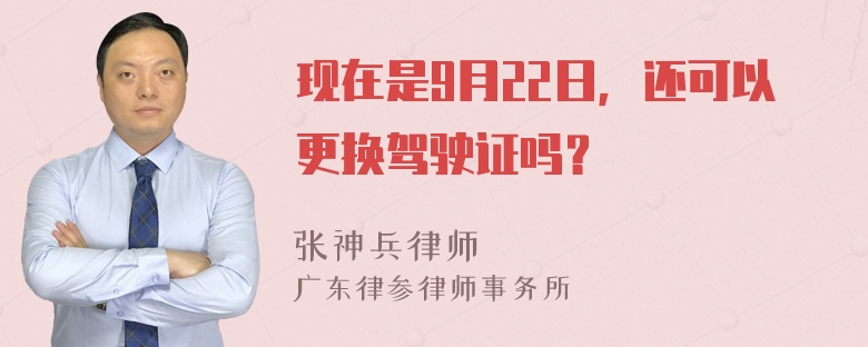 现在是9月22日，还可以更换驾驶证吗？