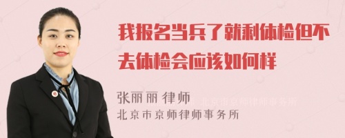 我报名当兵了就剩体检但不去体检会应该如何样