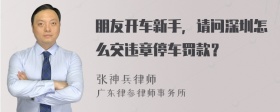 朋友开车新手，请问深圳怎么交违章停车罚款？