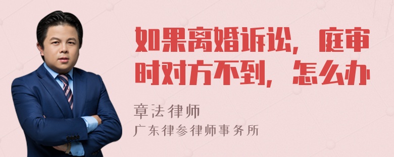 如果离婚诉讼，庭审时对方不到，怎么办