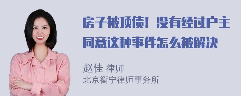 房子被顶债！没有经过户主同意这种事件怎么被解决