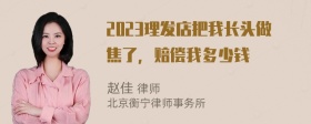 2023理发店把我长头做焦了，赔偿我多少钱