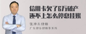 信用卡欠了6万破产还不上怎么停息挂账