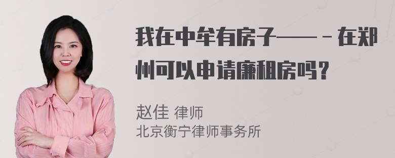 我在中牟有房子——－在郑州可以申请廉租房吗？