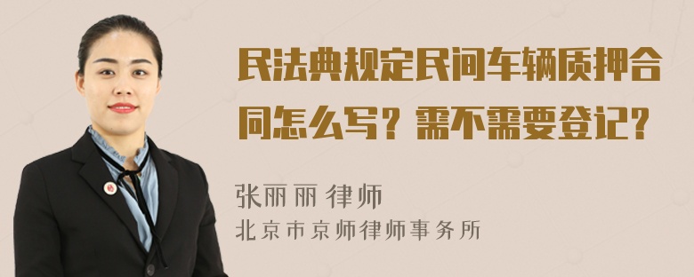 民法典规定民间车辆质押合同怎么写？需不需要登记？