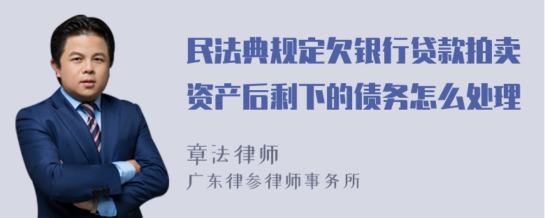 民法典规定欠银行贷款拍卖资产后剩下的债务怎么处理