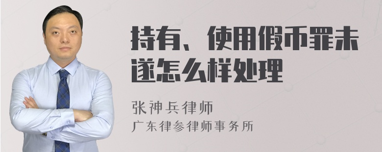 持有、使用假币罪未遂怎么样处理