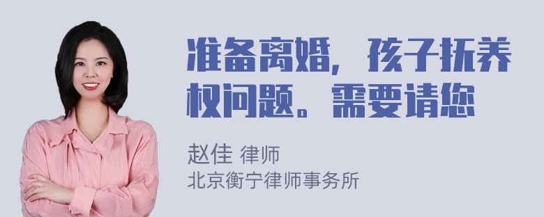 准备离婚，孩子抚养权问题。需要请您