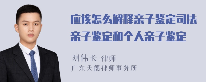 应该怎么解释亲子鉴定司法亲子鉴定和个人亲子鉴定