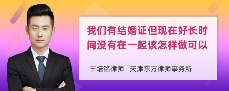 我们有结婚证但现在好长时间没有在一起该怎样做可以