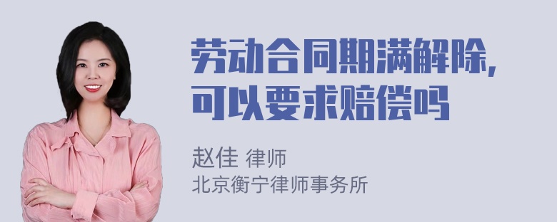 劳动合同期满解除，可以要求赔偿吗