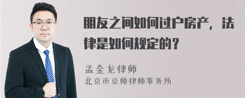 朋友之间如何过户房产，法律是如何规定的？