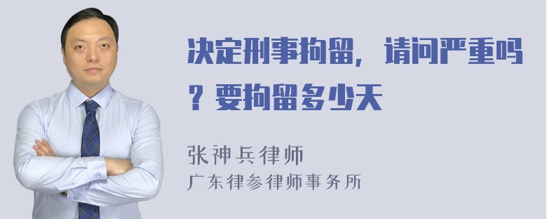 决定刑事拘留，请问严重吗？要拘留多少天