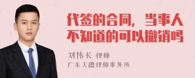 代签的合同，当事人不知道的可以撤销吗