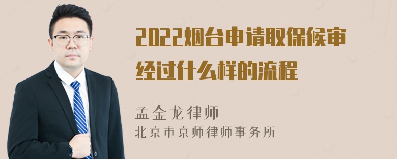 2022烟台申请取保候审经过什么样的流程