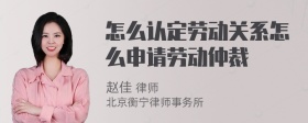 怎么认定劳动关系怎么申请劳动仲裁