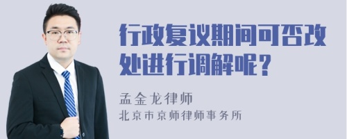 行政复议期间可否改处进行调解呢？