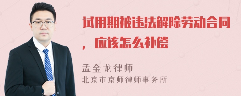 试用期被违法解除劳动合同，应该怎么补偿