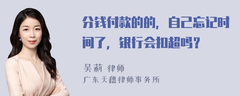 分钱付款的的，自己忘记时间了，银行会扣超吗？