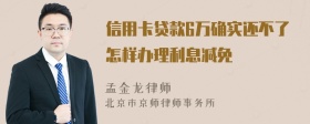 信用卡贷款6万确实还不了怎样办理利息减免