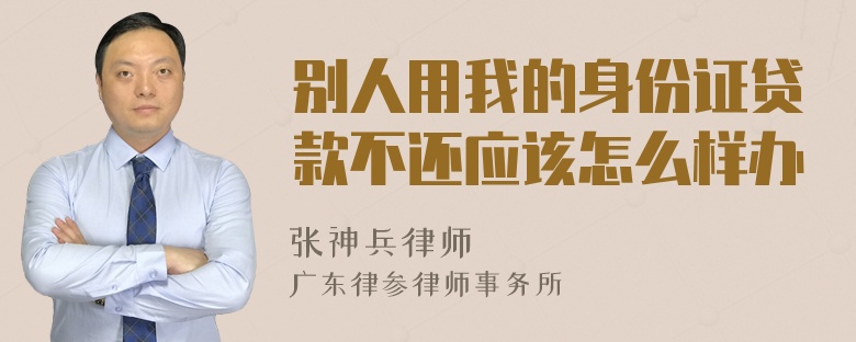 别人用我的身份证贷款不还应该怎么样办