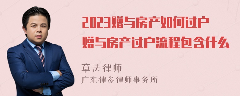 2023赠与房产如何过户赠与房产过户流程包含什么