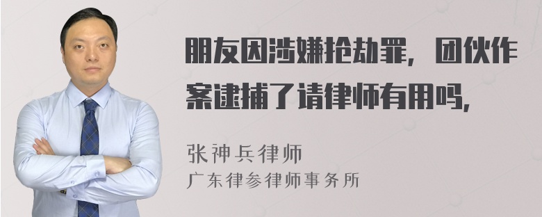 朋友因涉嫌抢劫罪，团伙作案逮捕了请律师有用吗，